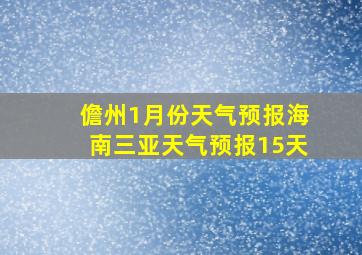 儋州1月份天气预报海南三亚天气预报15天