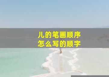 儿的笔画顺序怎么写的顺字