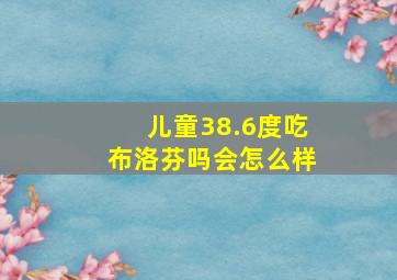 儿童38.6度吃布洛芬吗会怎么样