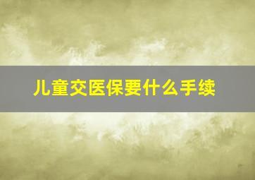 儿童交医保要什么手续