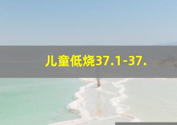 儿童低烧37.1-37.