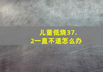 儿童低烧37.2一直不退怎么办