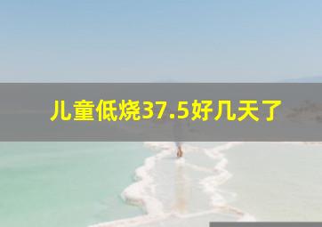 儿童低烧37.5好几天了