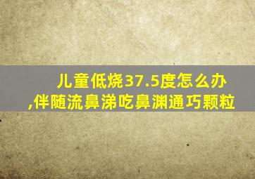 儿童低烧37.5度怎么办,伴随流鼻涕吃鼻渊通巧颗粒