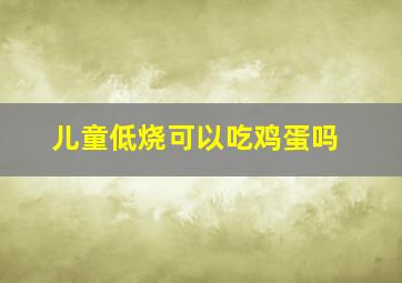 儿童低烧可以吃鸡蛋吗