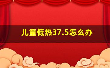 儿童低热37.5怎么办