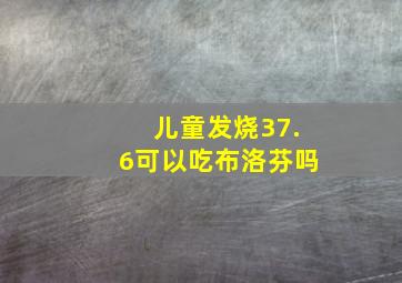 儿童发烧37.6可以吃布洛芬吗