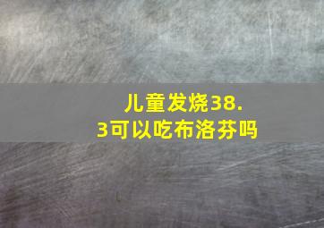 儿童发烧38.3可以吃布洛芬吗