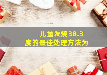 儿童发烧38.3度的最佳处理方法为