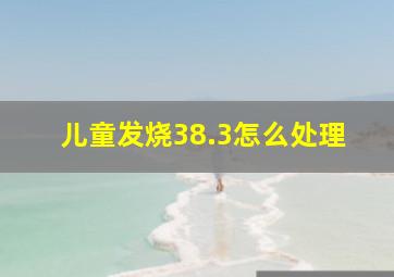 儿童发烧38.3怎么处理