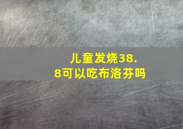 儿童发烧38.8可以吃布洛芬吗