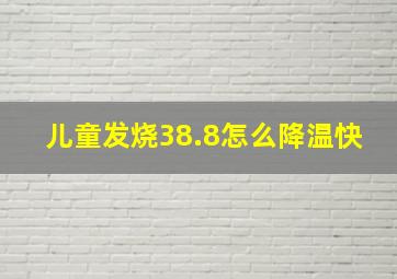 儿童发烧38.8怎么降温快