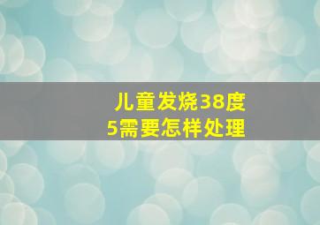 儿童发烧38度5需要怎样处理