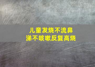 儿童发烧不流鼻涕不咳嗽反复高烧