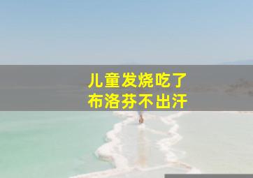 儿童发烧吃了布洛芬不出汗