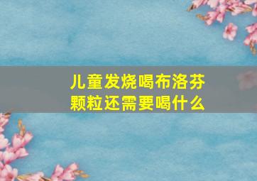 儿童发烧喝布洛芬颗粒还需要喝什么