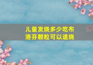 儿童发烧多少吃布洛芬颗粒可以退烧