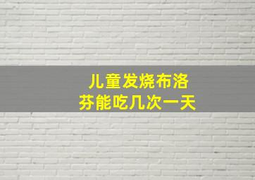 儿童发烧布洛芬能吃几次一天