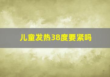 儿童发热38度要紧吗