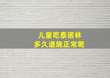 儿童吃泰诺林多久退烧正常呢