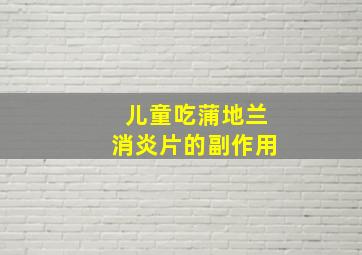 儿童吃蒲地兰消炎片的副作用