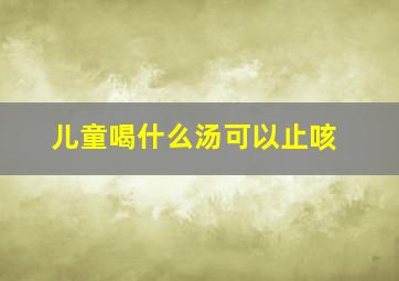 儿童喝什么汤可以止咳