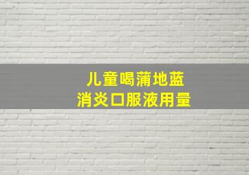 儿童喝蒲地蓝消炎口服液用量