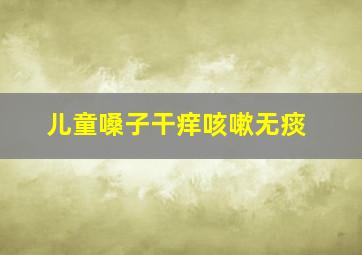 儿童嗓子干痒咳嗽无痰