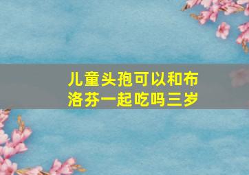 儿童头孢可以和布洛芬一起吃吗三岁