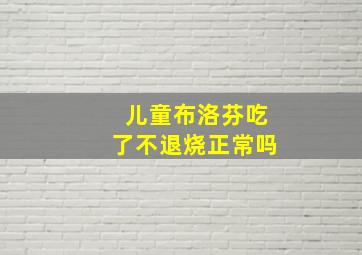 儿童布洛芬吃了不退烧正常吗