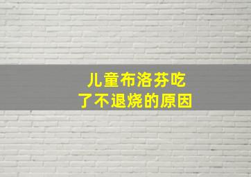 儿童布洛芬吃了不退烧的原因