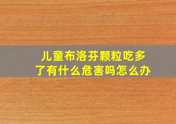 儿童布洛芬颗粒吃多了有什么危害吗怎么办