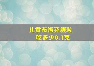 儿童布洛芬颗粒吃多少0.1克