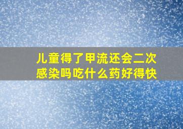 儿童得了甲流还会二次感染吗吃什么药好得快