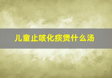 儿童止咳化痰煲什么汤