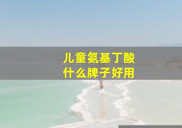 儿童氨基丁酸什么牌子好用