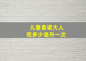 儿童泰诺大人吃多少毫升一次