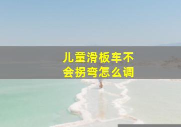 儿童滑板车不会拐弯怎么调