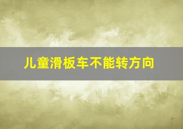 儿童滑板车不能转方向