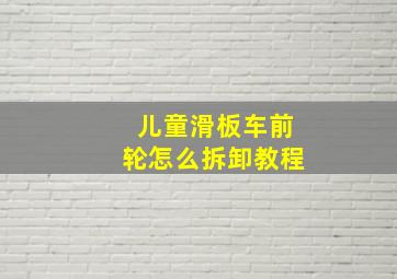 儿童滑板车前轮怎么拆卸教程