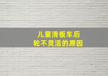 儿童滑板车后轮不灵活的原因