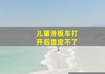 儿童滑板车打开后固定不了