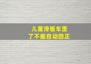 儿童滑板车歪了不能自动回正