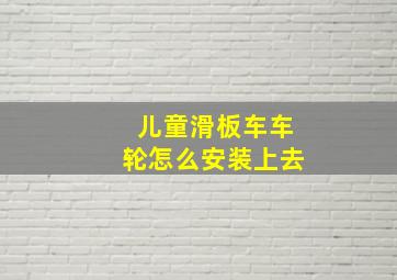 儿童滑板车车轮怎么安装上去