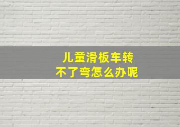 儿童滑板车转不了弯怎么办呢