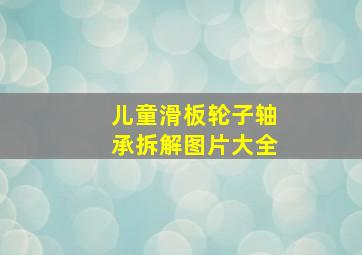 儿童滑板轮子轴承拆解图片大全