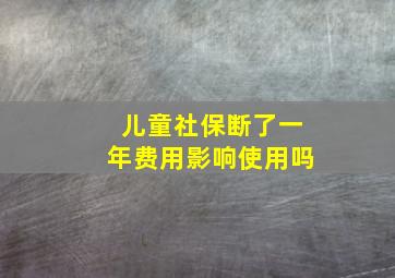 儿童社保断了一年费用影响使用吗