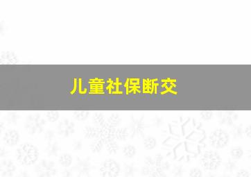 儿童社保断交