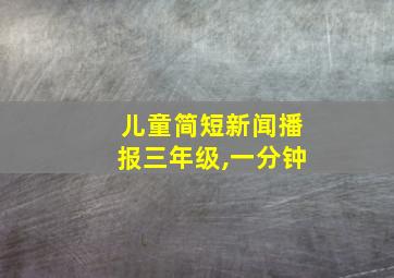 儿童简短新闻播报三年级,一分钟