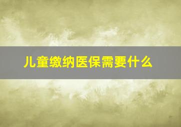 儿童缴纳医保需要什么